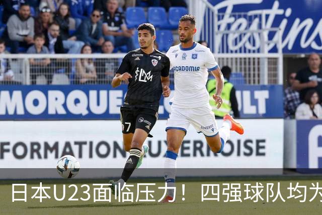 日本U23面临压力！四强球队均为小组头名，3-0晋级势头强劲