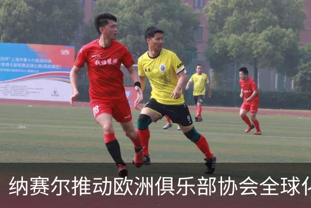 纳赛尔推动欧洲俱乐部协会全球化，南美与亚洲队伍有望参与